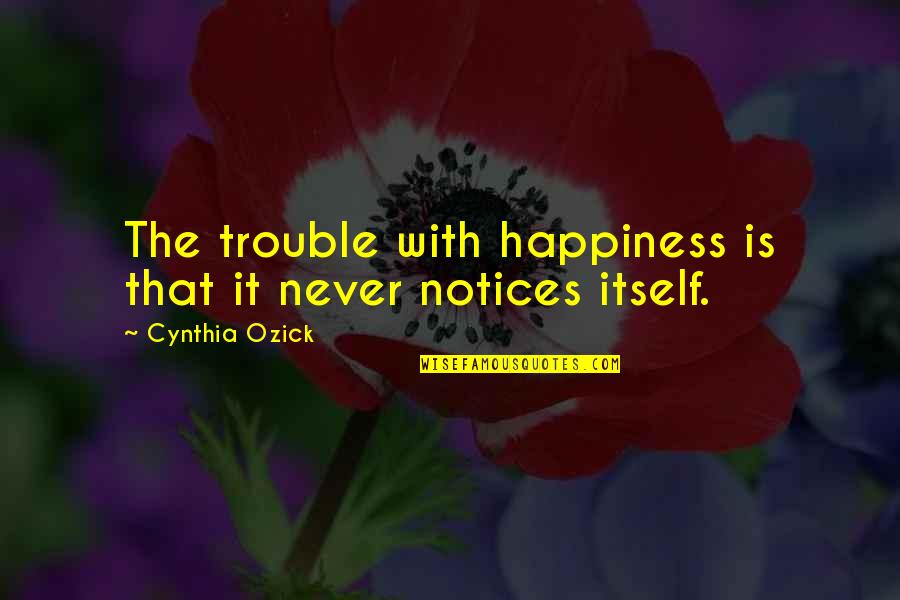 Notices Quotes By Cynthia Ozick: The trouble with happiness is that it never Notices Quotes By Cynthia Ozick: The trouble with happiness is that it never