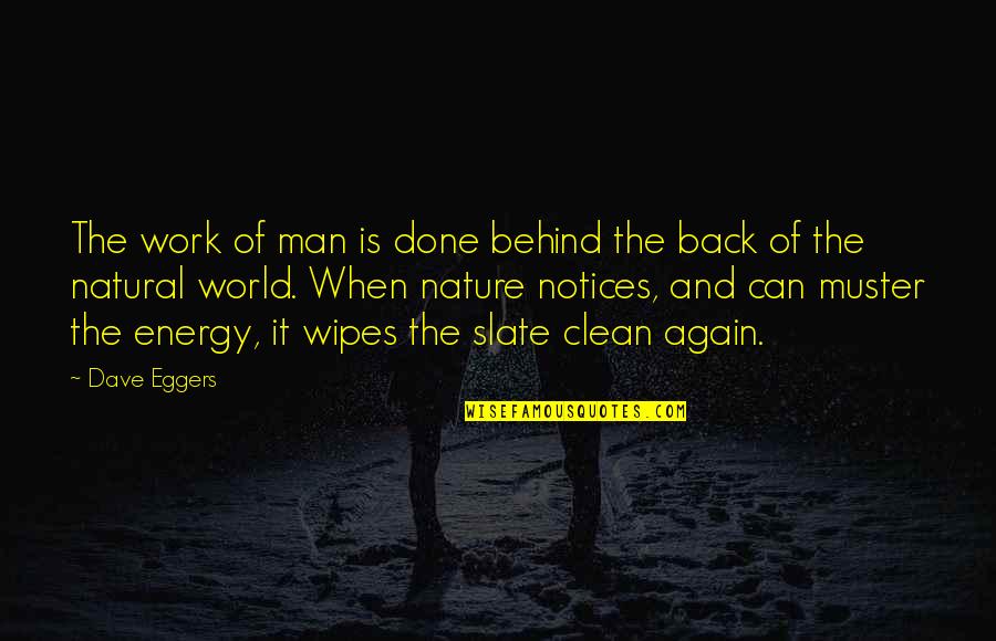 Notices Quotes By Dave Eggers: The work of man is done behind the Notices Quotes By Dave Eggers: The work of man is done behind the