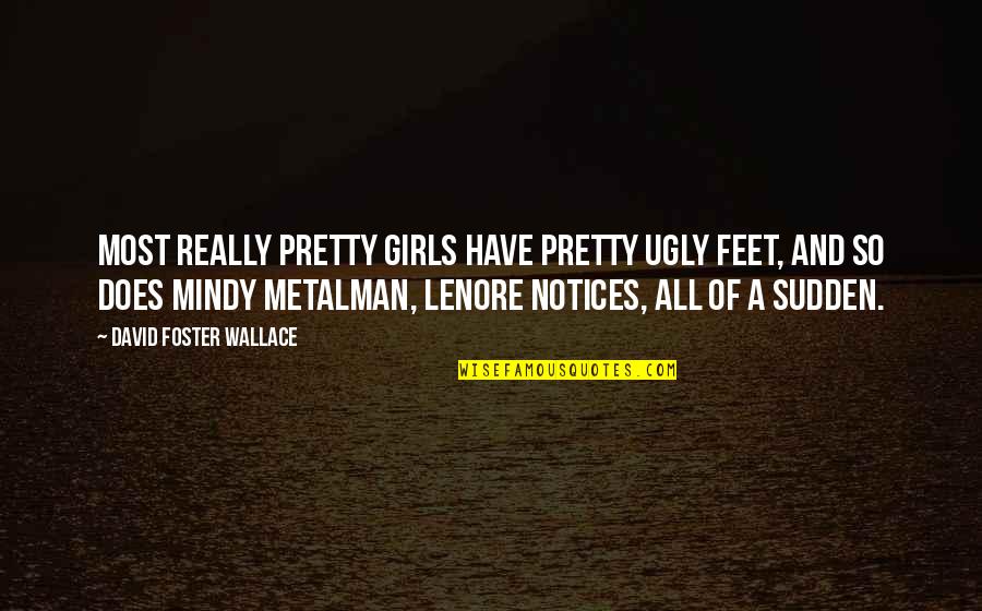 Notices Quotes By David Foster Wallace: Most really pretty girls have pretty ugly feet, Notices Quotes By David Foster Wallace: Most really pretty girls have pretty ugly feet,