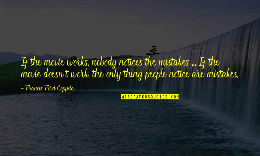 Notices Quotes By Francis Ford Coppola: If the movie works, nobody notices the mistakes Notices Quotes By Francis Ford Coppola: If the movie works, nobody notices the mistakes