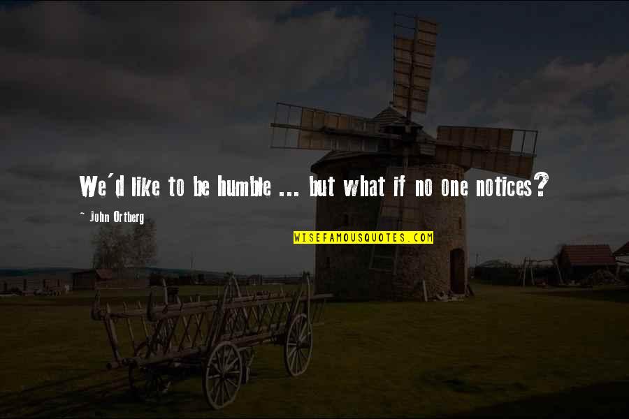 Notices Quotes By John Ortberg: We'd like to be humble ... but what Notices Quotes By John Ortberg: We'd like to be humble ... but what