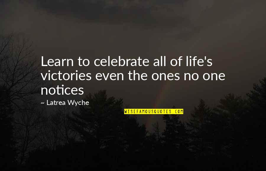 Notices Quotes By Latrea Wyche: Learn to celebrate all of life's victories even