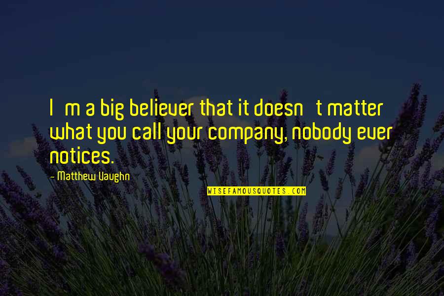 Notices Quotes By Matthew Vaughn: I'm a big believer that it doesn't matter Notices Quotes By Matthew Vaughn: I'm a big believer that it doesn't matter
