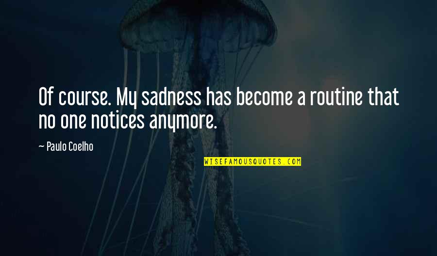 Notices Quotes By Paulo Coelho: Of course. My sadness has become a routine