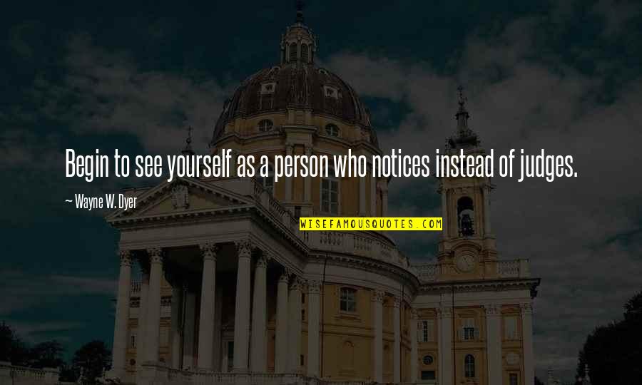 Notices Quotes By Wayne W. Dyer: Begin to see yourself as a person who Notices Quotes By Wayne W. Dyer: Begin to see yourself as a person who