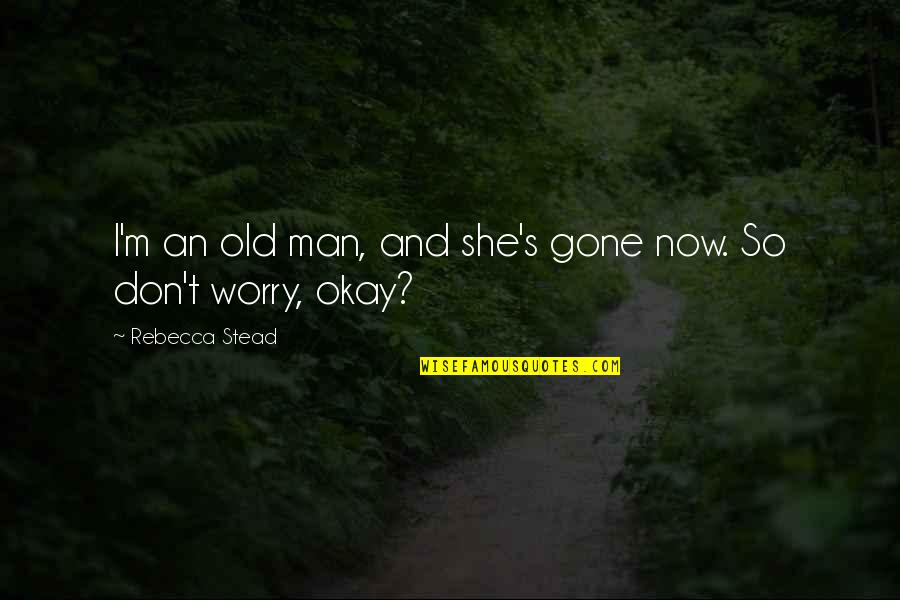 Noticin Quotes By Rebecca Stead: I'm an old man, and she's gone now. Noticin Quotes By Rebecca Stead: I'm an old man, and she's gone now.