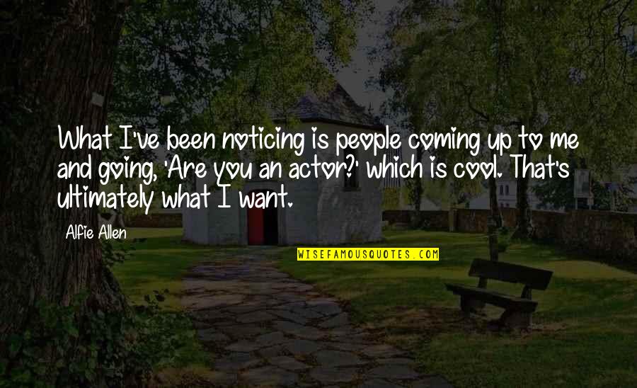 Noticing Me Quotes By Alfie Allen: What I've been noticing is people coming up