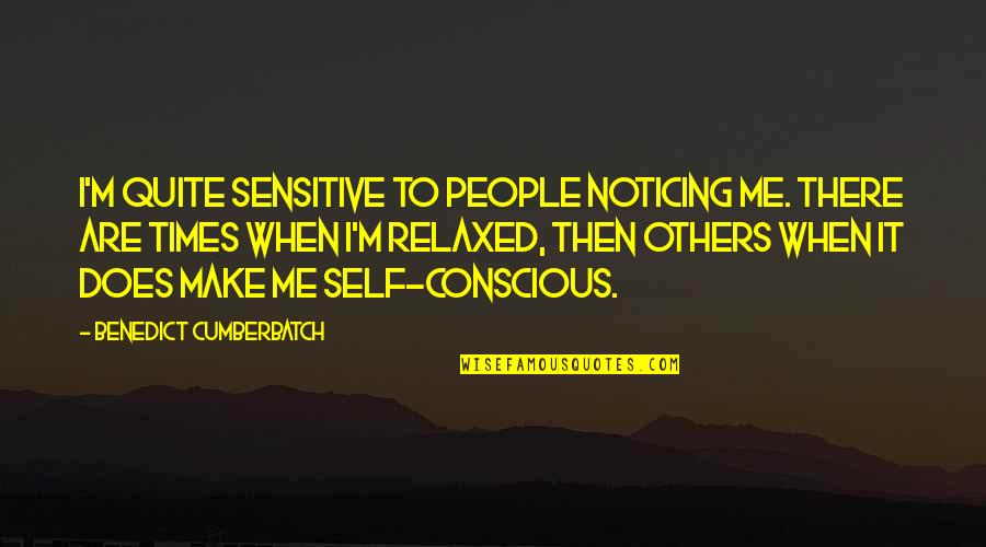Noticing Me Quotes By Benedict Cumberbatch: I'm quite sensitive to people noticing me. There