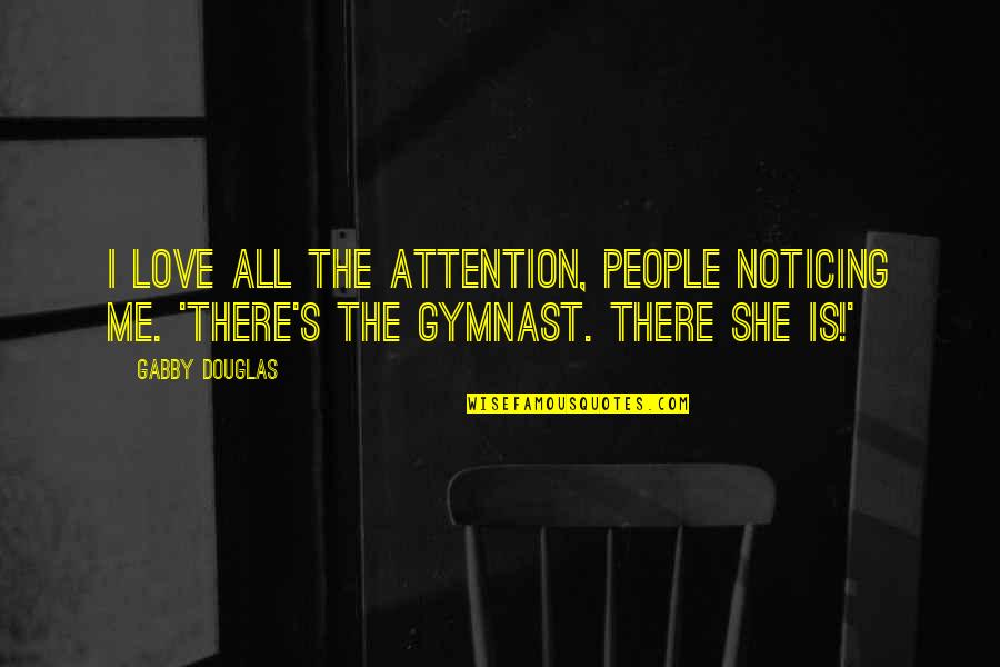 Noticing Me Quotes By Gabby Douglas: I love all the attention, people noticing me.