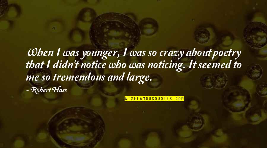 Noticing Me Quotes By Robert Hass: When I was younger, I was so crazy