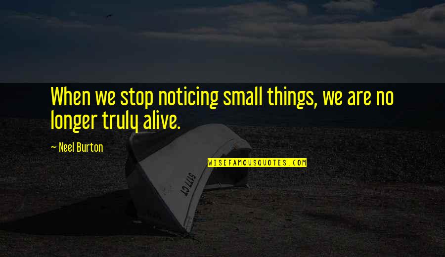 Noticing Small Things Quotes By Neel Burton: When we stop noticing small things, we are