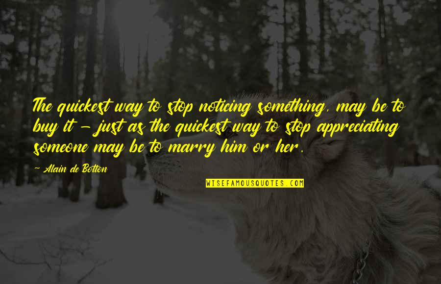 Noticing Someone Quotes By Alain De Botton: The quickest way to stop noticing something, may