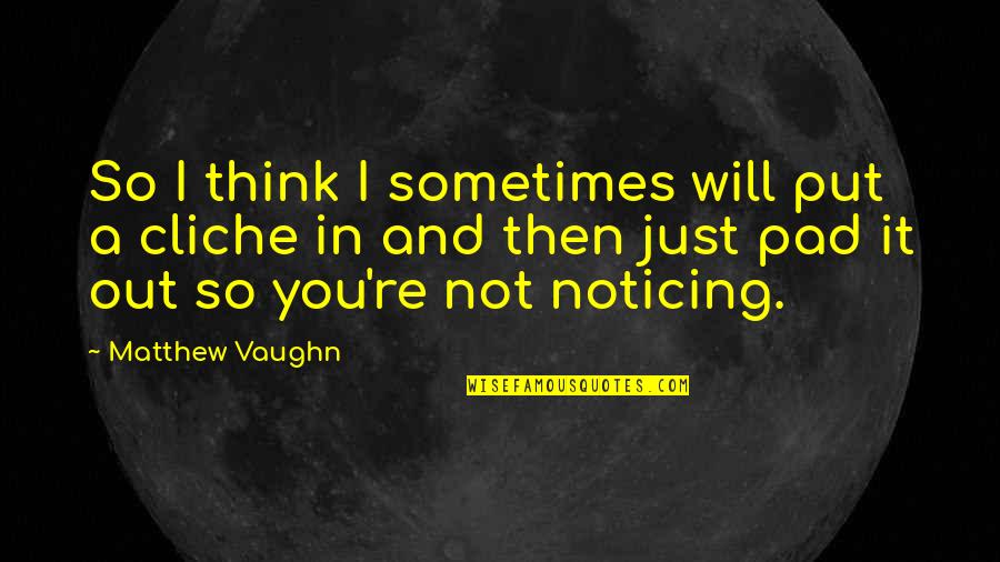 Noticing You Quotes By Matthew Vaughn: So I think I sometimes will put a Noticing You Quotes By Matthew Vaughn: So I think I sometimes will put a