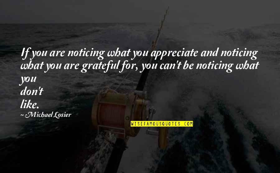 Noticing You Quotes By Michael Losier: If you are noticing what you appreciate and