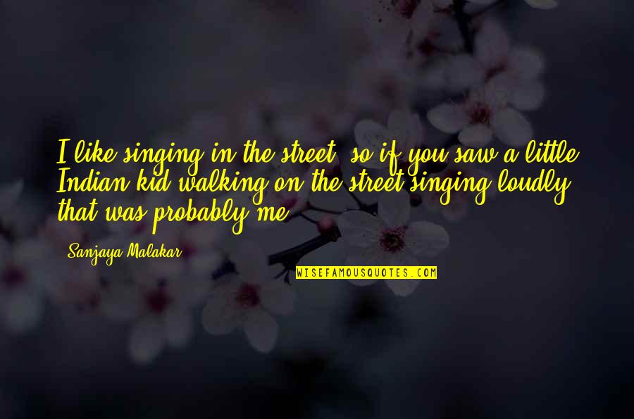 Noticings Quotes By Sanjaya Malakar: I like singing in the street, so if