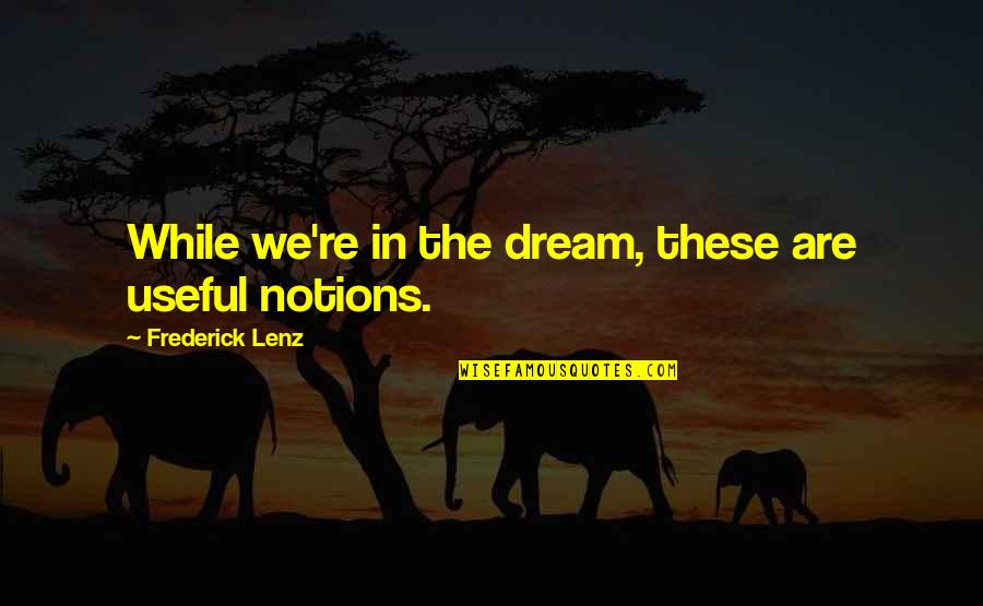 Notion Quotes By Frederick Lenz: While we're in the dream, these are useful