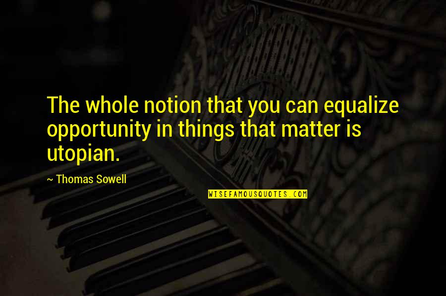 Notion Quotes By Thomas Sowell: The whole notion that you can equalize opportunity