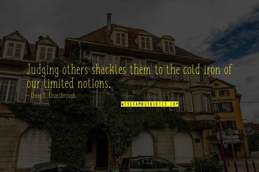 Notions Quotes By Craig D. Lounsbrough: Judging others shackles them to the cold iron Notions Quotes By Craig D. Lounsbrough: Judging others shackles them to the cold iron