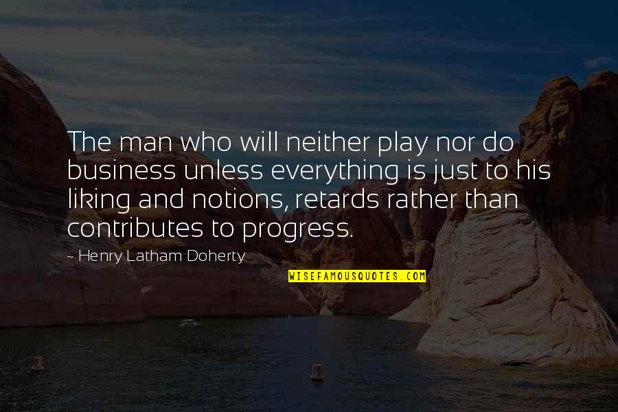 Notions Quotes By Henry Latham Doherty: The man who will neither play nor do Notions Quotes By Henry Latham Doherty: The man who will neither play nor do