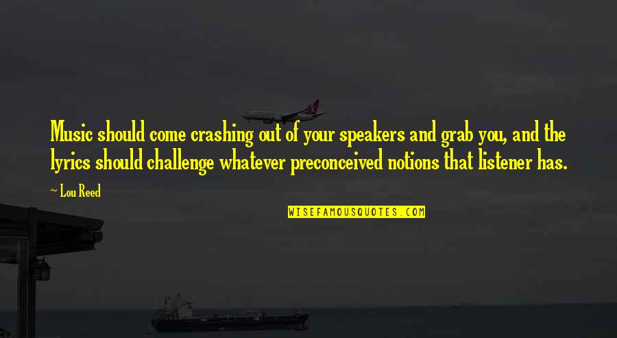 Notions Quotes By Lou Reed: Music should come crashing out of your speakers Notions Quotes By Lou Reed: Music should come crashing out of your speakers