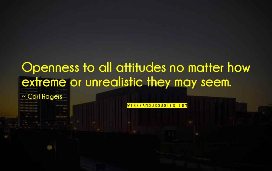 Notizen Quotes By Carl Rogers: Openness to all attitudes no matter how extreme