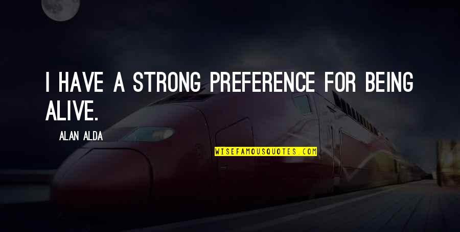 Notkin Hawaii Quotes By Alan Alda: I have a strong preference for being alive. Notkin Hawaii Quotes By Alan Alda: I have a strong preference for being alive.