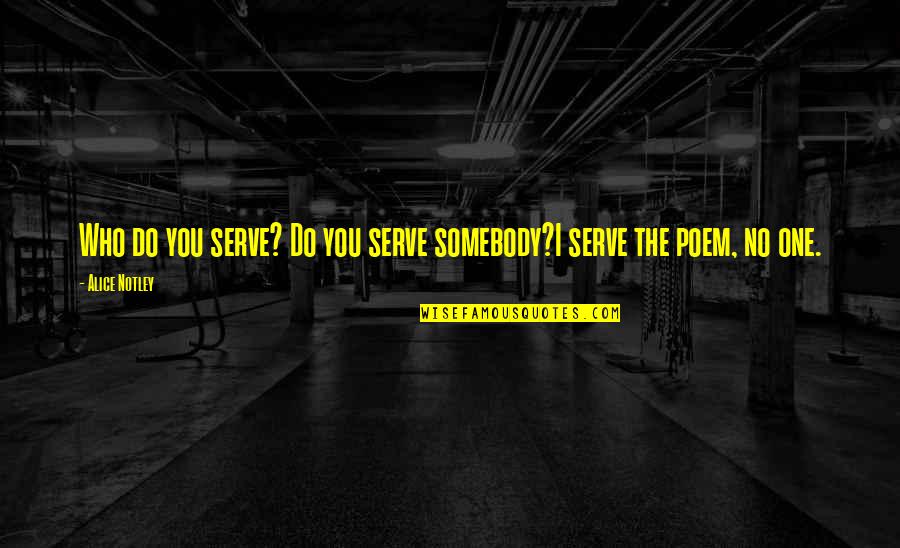 Notley Quotes By Alice Notley: Who do you serve? Do you serve somebody?I