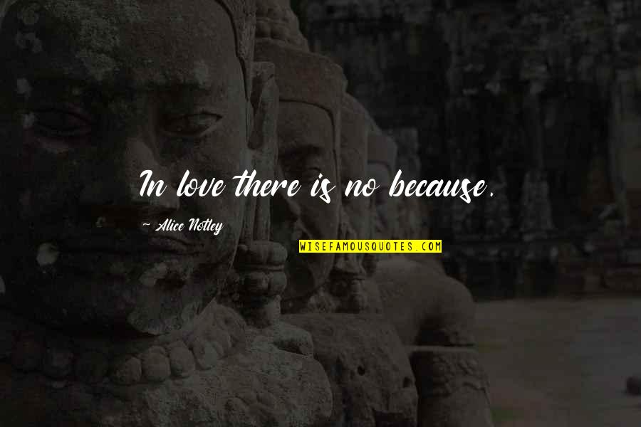 Notley Quotes By Alice Notley: In love there is no because. Notley Quotes By Alice Notley: In love there is no because.