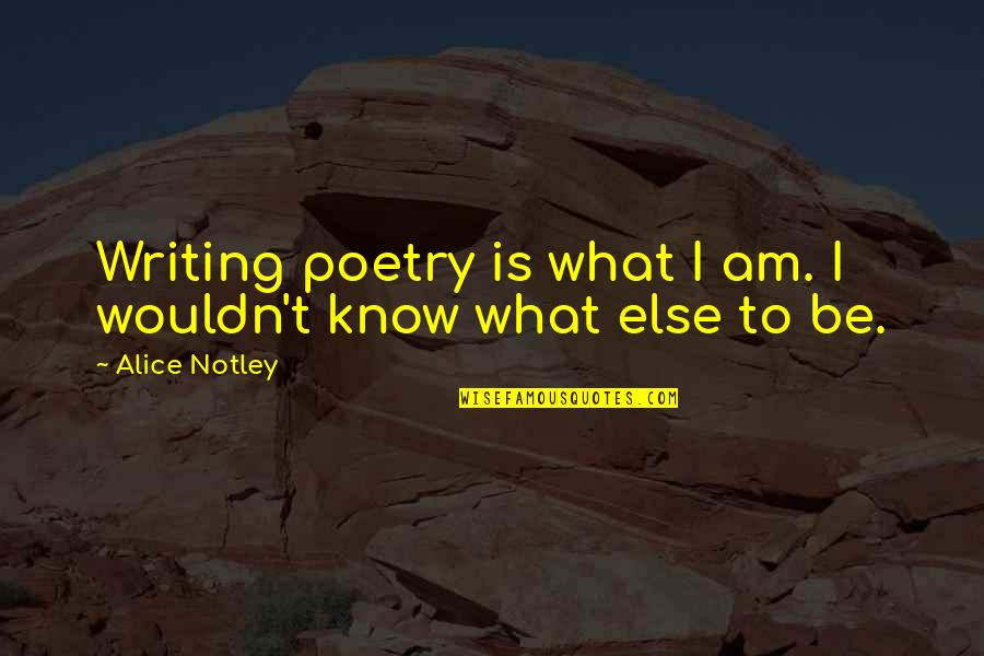 Notley Quotes By Alice Notley: Writing poetry is what I am. I wouldn't