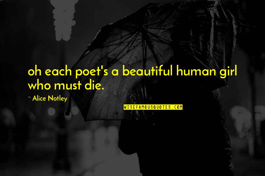 Notley Quotes By Alice Notley: oh each poet's a beautiful human girl who Notley Quotes By Alice Notley: oh each poet's a beautiful human girl who