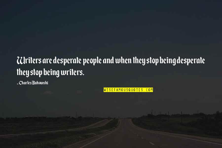 Notohippidae Quotes By Charles Bukowski: Writers are desperate people and when they stop Notohippidae Quotes By Charles Bukowski: Writers are desperate people and when they stop
