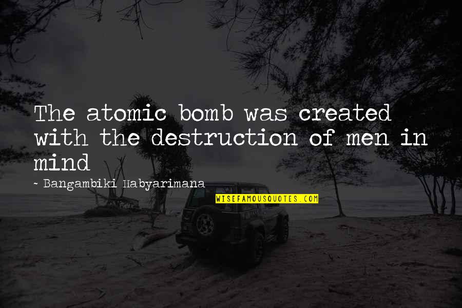 Notoria Quotes By Bangambiki Habyarimana: The atomic bomb was created with the destruction Notoria Quotes By Bangambiki Habyarimana: The atomic bomb was created with the destruction