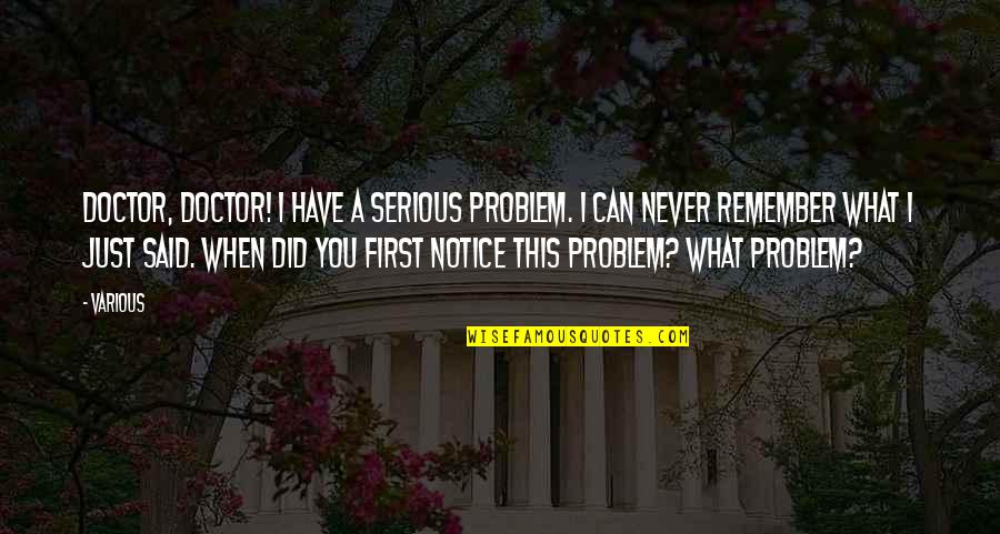 Notoria Quotes By Various: Doctor, doctor! I have a serious problem. I Notoria Quotes By Various: Doctor, doctor! I have a serious problem. I