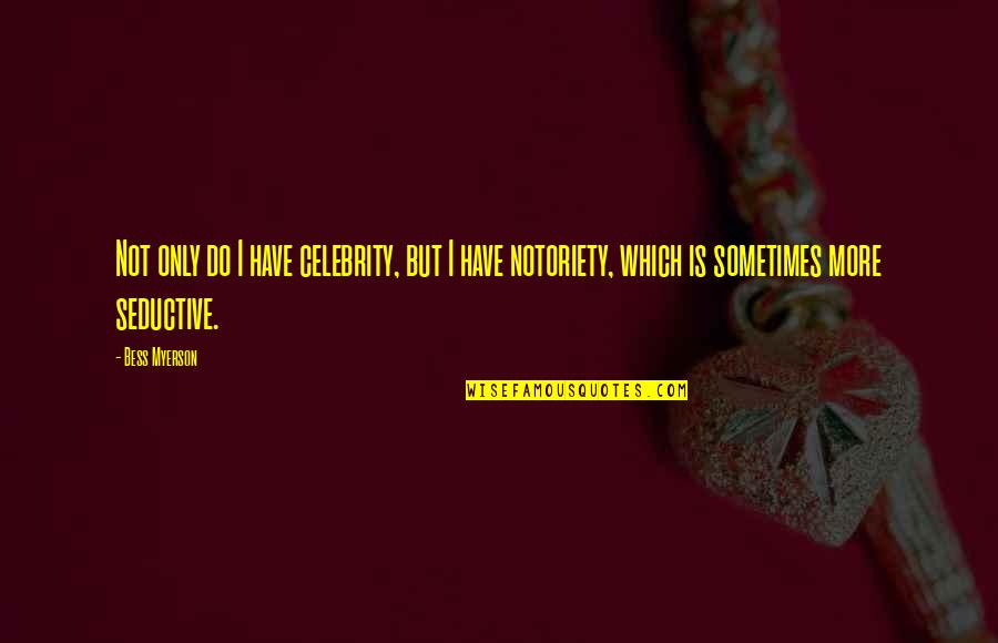 Notoriety Quotes By Bess Myerson: Not only do I have celebrity, but I Notoriety Quotes By Bess Myerson: Not only do I have celebrity, but I