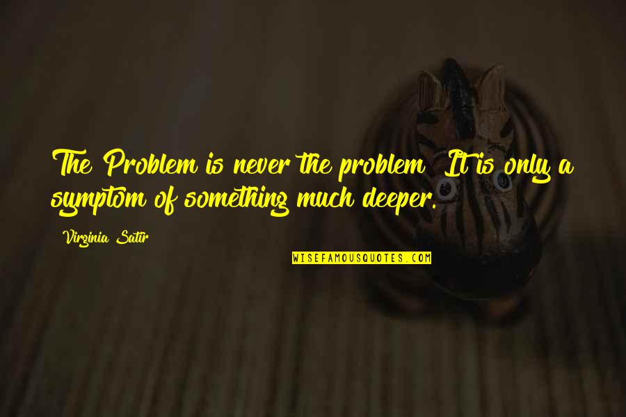 Notorious B I G Movie Quotes By Virginia Satir: The Problem is never the problem! It is