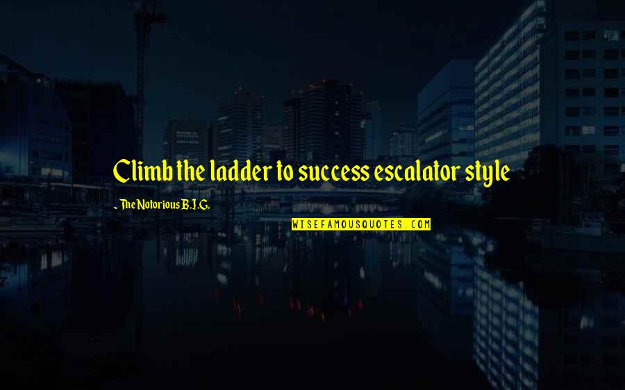 Notorious B I G Quotes By The Notorious B.I.G.: Climb the ladder to success escalator style
