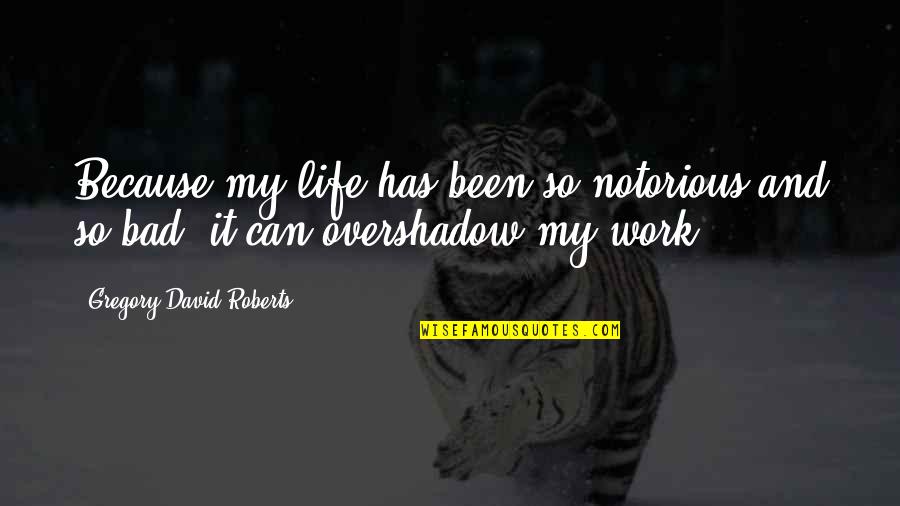 Notorious Quotes By Gregory David Roberts: Because my life has been so notorious and Notorious Quotes By Gregory David Roberts: Because my life has been so notorious and