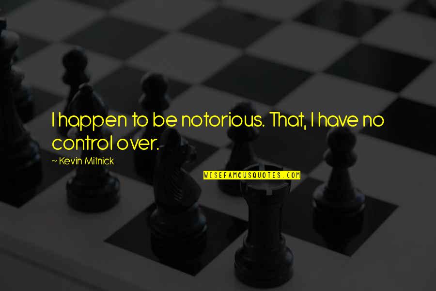 Notorious Quotes By Kevin Mitnick: I happen to be notorious. That, I have Notorious Quotes By Kevin Mitnick: I happen to be notorious. That, I have