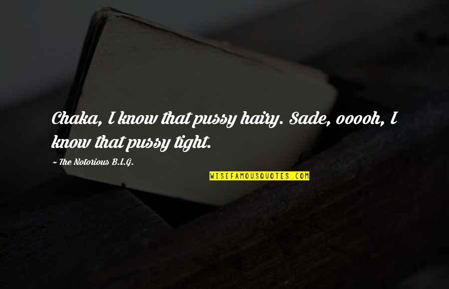 Notorious Quotes By The Notorious B.I.G.: Chaka, I know that pussy hairy. Sade, ooooh, Notorious Quotes By The Notorious B.I.G.: Chaka, I know that pussy hairy. Sade, ooooh,
