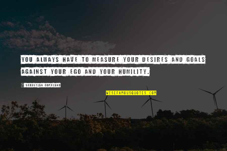 Notorious Thugs Quotes By Sebastian Copeland: You always have to measure your desires and Notorious Thugs Quotes By Sebastian Copeland: You always have to measure your desires and