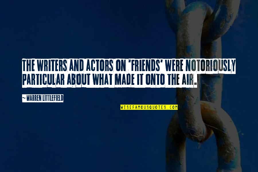 Notoriously Quotes By Warren Littlefield: The writers and actors on 'Friends' were notoriously
