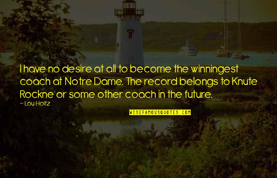 Notre Dame Coach Lou Holtz Quotes By Lou Holtz: I have no desire at all to become