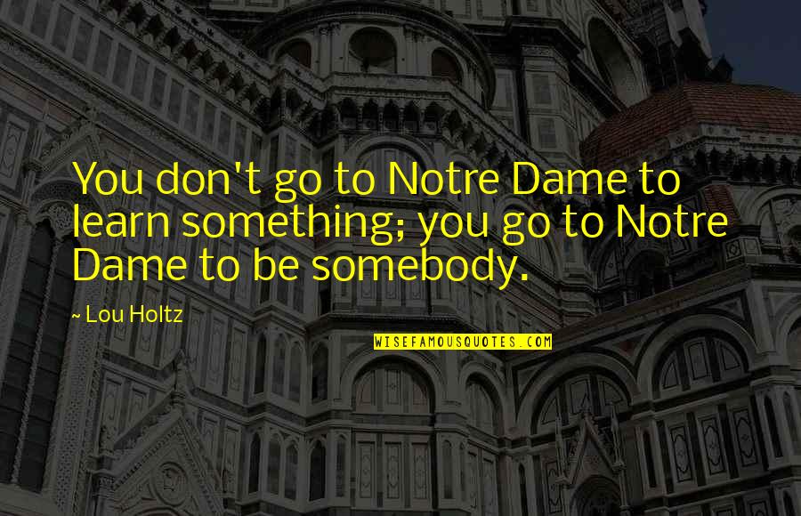 Notre Quotes By Lou Holtz: You don't go to Notre Dame to learn