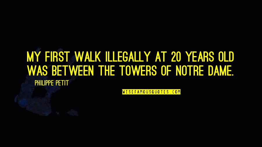 Notre Quotes By Philippe Petit: My first walk illegally at 20 years old