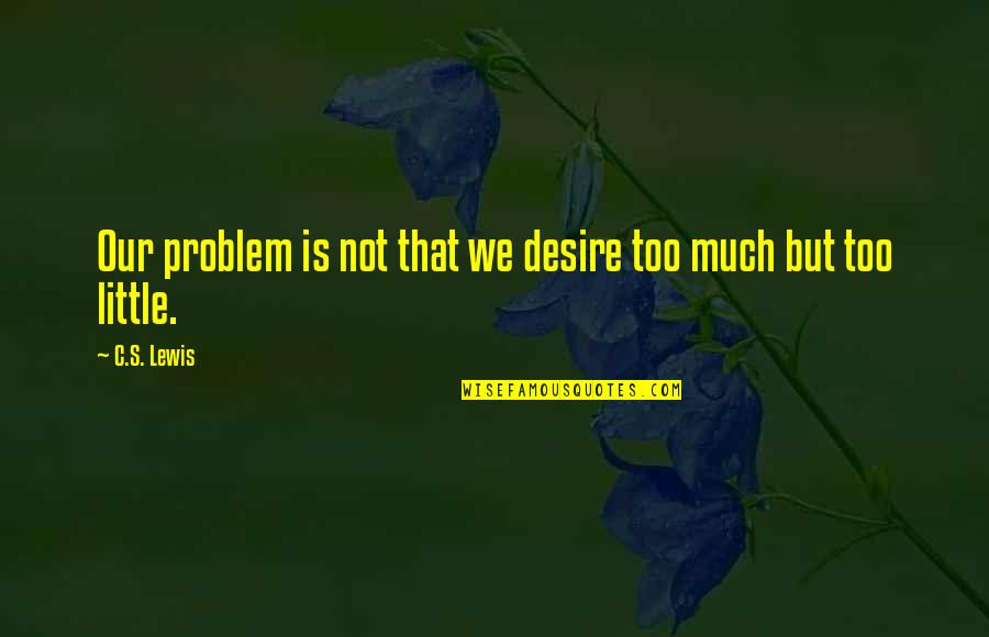 Notriphobia Quotes By C.S. Lewis: Our problem is not that we desire too