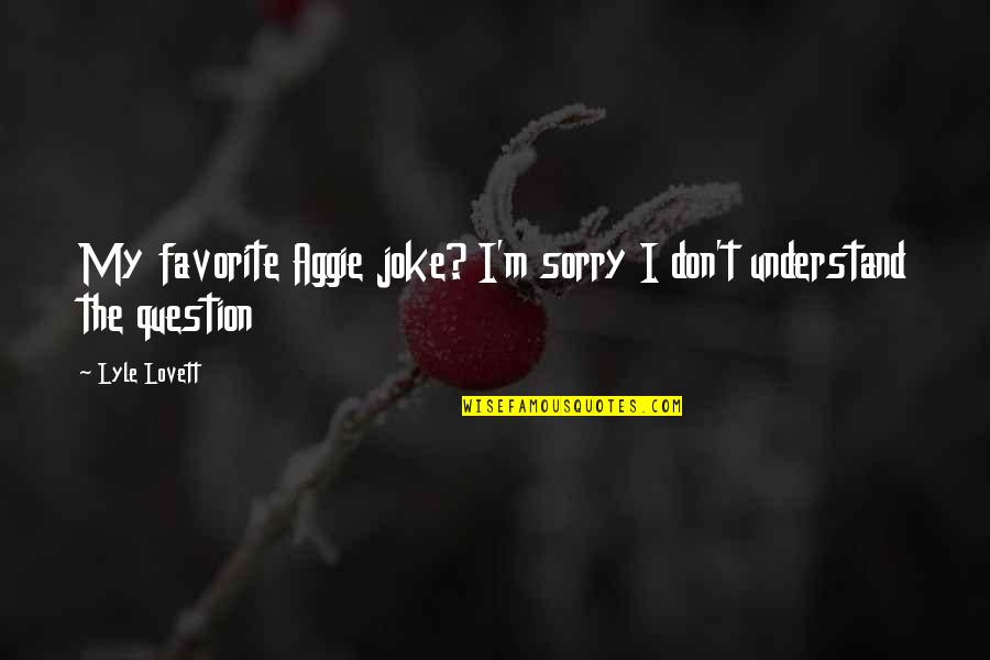 Notriphobia Quotes By Lyle Lovett: My favorite Aggie joke? I'm sorry I don't