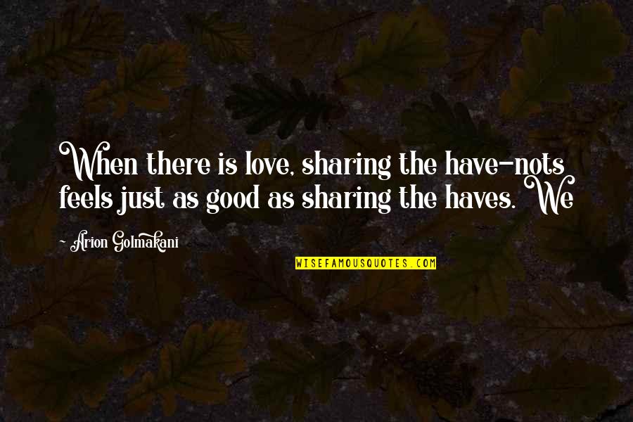 Nots Quotes By Arion Golmakani: When there is love, sharing the have-nots feels Nots Quotes By Arion Golmakani: When there is love, sharing the have-nots feels