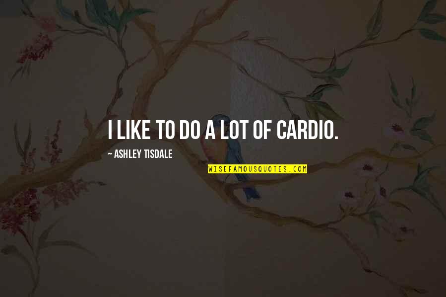 Notscorn Quotes By Ashley Tisdale: I like to do a lot of cardio.