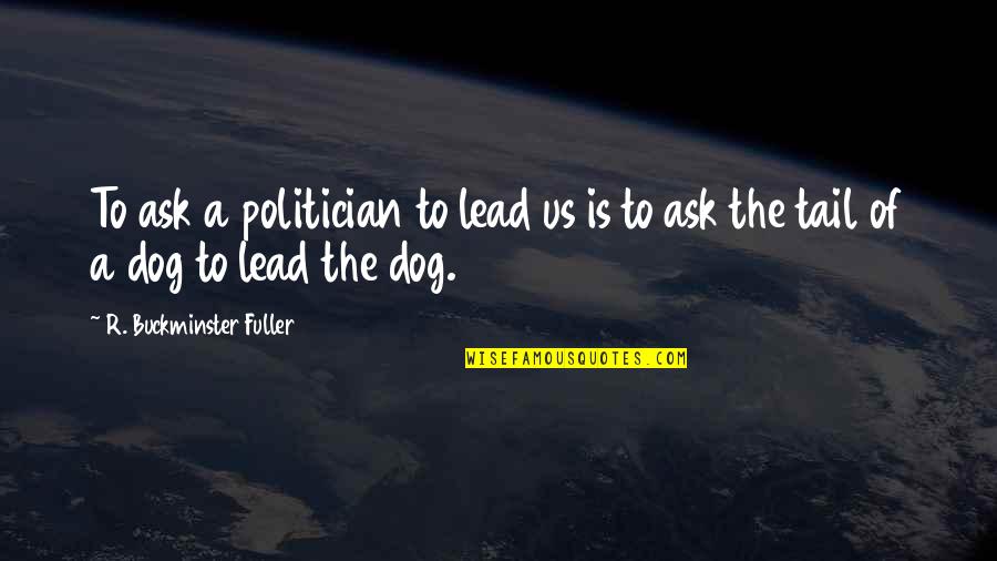 Notseeing Quotes By R. Buckminster Fuller: To ask a politician to lead us is
