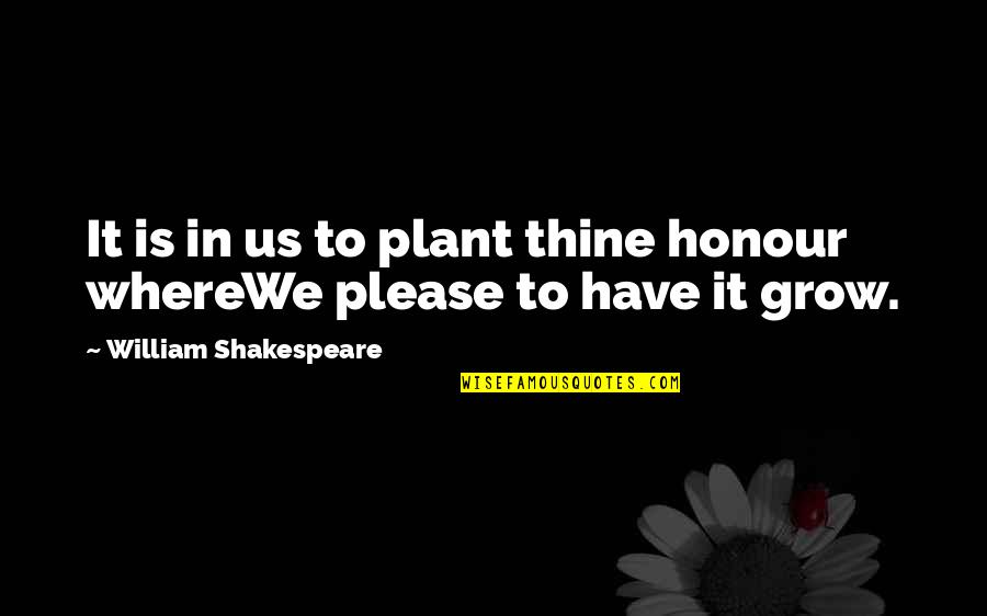 Notseeing Quotes By William Shakespeare: It is in us to plant thine honour